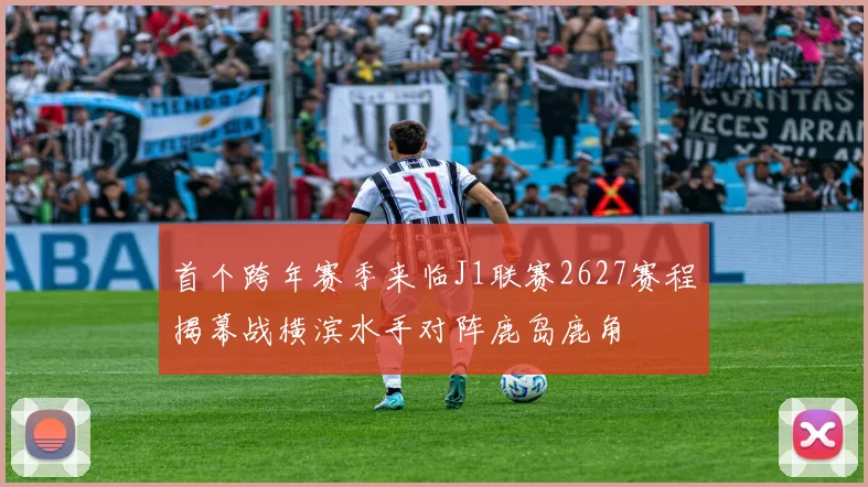 首个跨年赛季来临J1联赛2627赛程揭幕战横滨水手对阵鹿岛鹿角