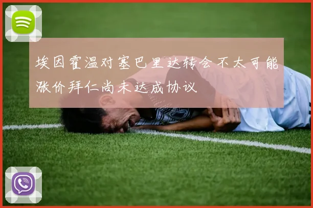埃因霍温对塞巴里达转会不太可能涨价拜仁尚未达成协议