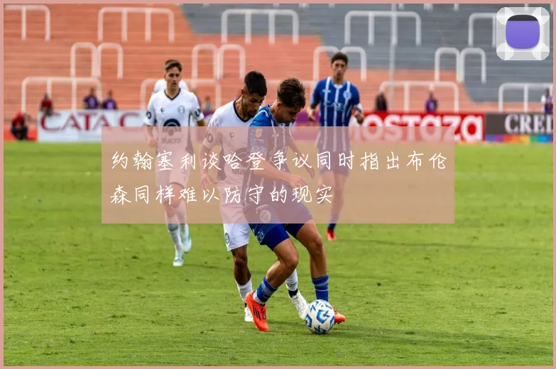 约翰塞利谈哈登争议同时指出布伦森同样难以防守的现实