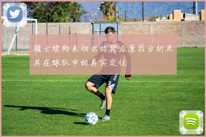 骑士续约米切尔的背后原因分析及其在球队中的真实定位