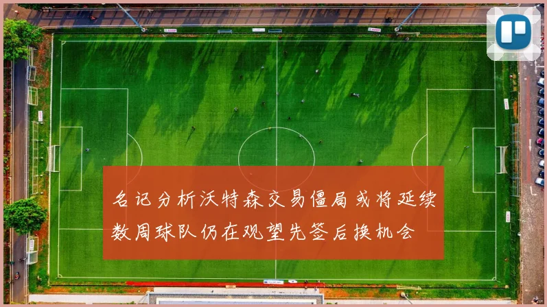 名记分析沃特森交易僵局或将延续数周球队仍在观望先签后换机会
