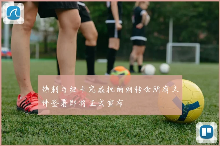 热刺与纽卡完成托纳利转会所有文件签署即将正式宣布
