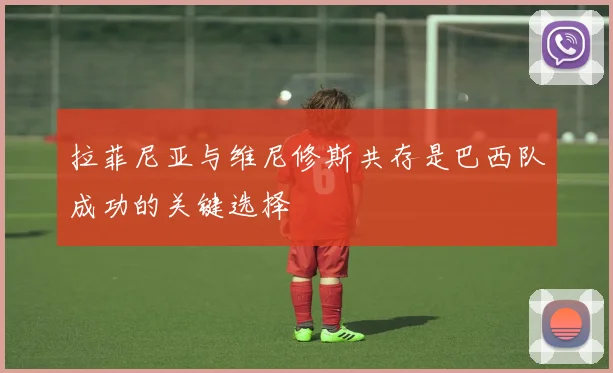 拉菲尼亚与维尼修斯共存是巴西队成功的关键选择